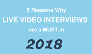 5 Reasons Why Live Video Interviews are a must in 2018